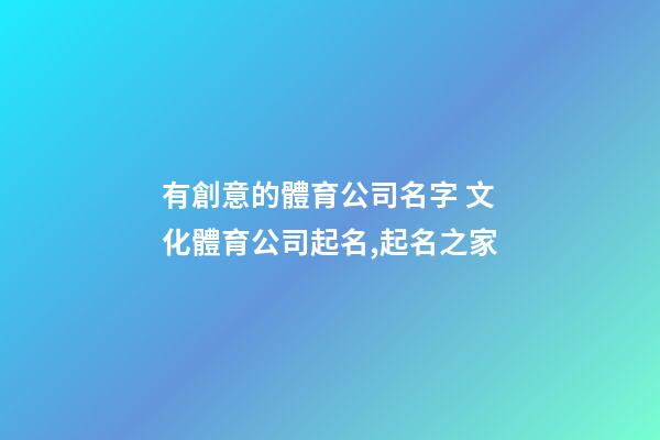 有創意的體育公司名字 文化體育公司起名,起名之家-第1張-公司起名-玄機派